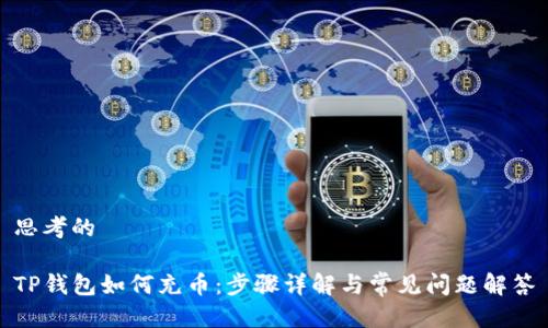 思考的

TP钱包如何充币：步骤详解与常见问题解答